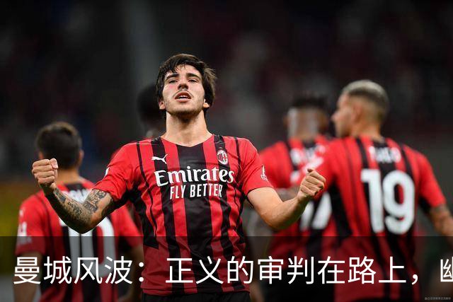 曼城风波：正义的审判在路上，幽默与悬念共存！